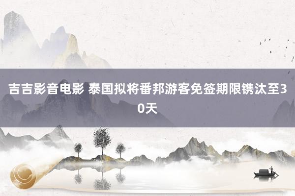 吉吉影音电影 泰国拟将番邦游客免签期限镌汰至30天