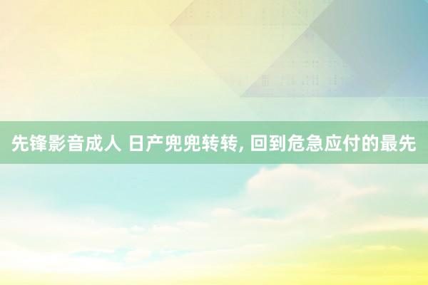 先锋影音成人 日产兜兜转转， 回到危急应付的最先