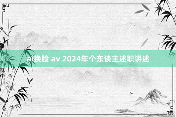 ai换脸 av 2024年个东谈主述职讲述