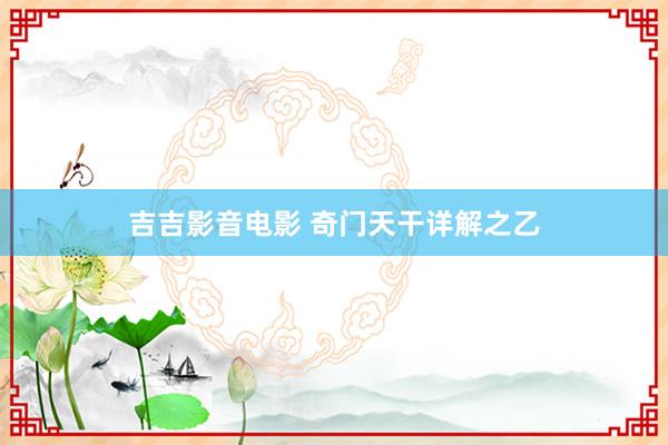 吉吉影音电影 奇门天干详解之乙